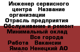 Инженер сервисного центра › Название организации ­ Xenics › Отрасль предприятия ­ Обслуживание и ремонт › Минимальный оклад ­ 60 000 - Все города Работа » Вакансии   . Ямало-Ненецкий АО,Муравленко г.